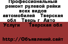 Профессиональный ремонт рулевой рейки всех видов автомобилей - Тверская обл., Тверь г. Авто » Услуги   . Тверская обл.